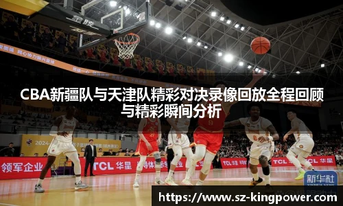 CBA新疆队与天津队精彩对决录像回放全程回顾与精彩瞬间分析