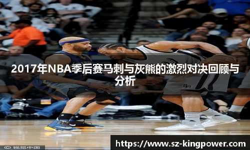 2017年NBA季后赛马刺与灰熊的激烈对决回顾与分析