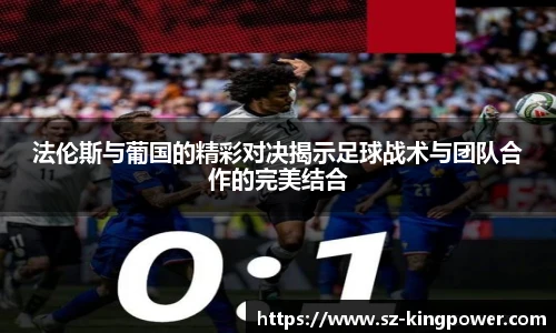 法伦斯与葡国的精彩对决揭示足球战术与团队合作的完美结合