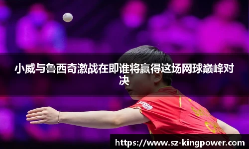 小威与鲁西奇激战在即谁将赢得这场网球巅峰对决