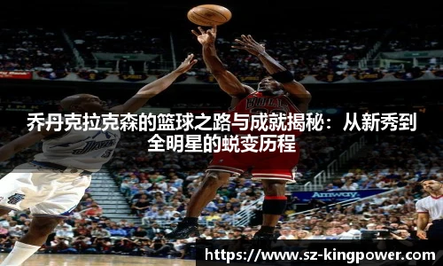 乔丹克拉克森的篮球之路与成就揭秘：从新秀到全明星的蜕变历程