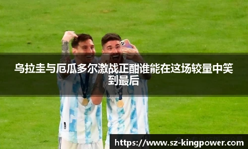 乌拉圭与厄瓜多尔激战正酣谁能在这场较量中笑到最后