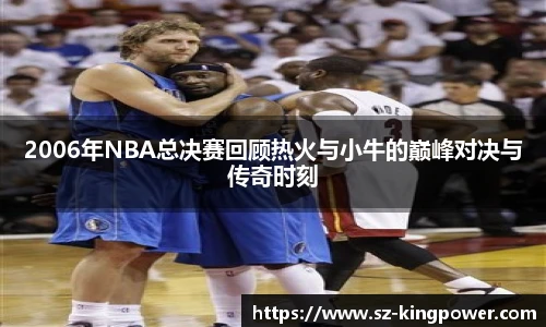 2006年NBA总决赛回顾热火与小牛的巅峰对决与传奇时刻