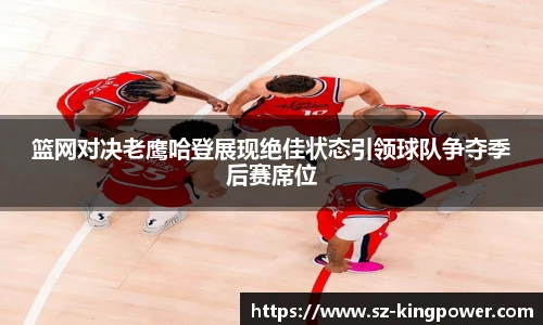 篮网对决老鹰哈登展现绝佳状态引领球队争夺季后赛席位